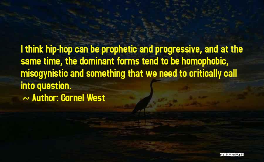 Cornel West Quotes: I Think Hip-hop Can Be Prophetic And Progressive, And At The Same Time, The Dominant Forms Tend To Be Homophobic,