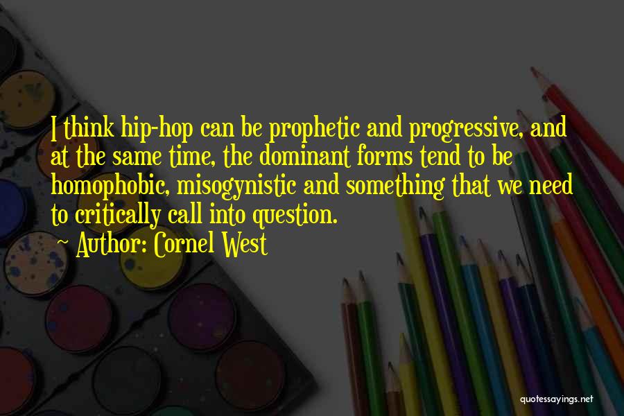 Cornel West Quotes: I Think Hip-hop Can Be Prophetic And Progressive, And At The Same Time, The Dominant Forms Tend To Be Homophobic,