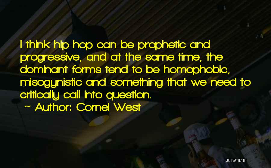 Cornel West Quotes: I Think Hip-hop Can Be Prophetic And Progressive, And At The Same Time, The Dominant Forms Tend To Be Homophobic,