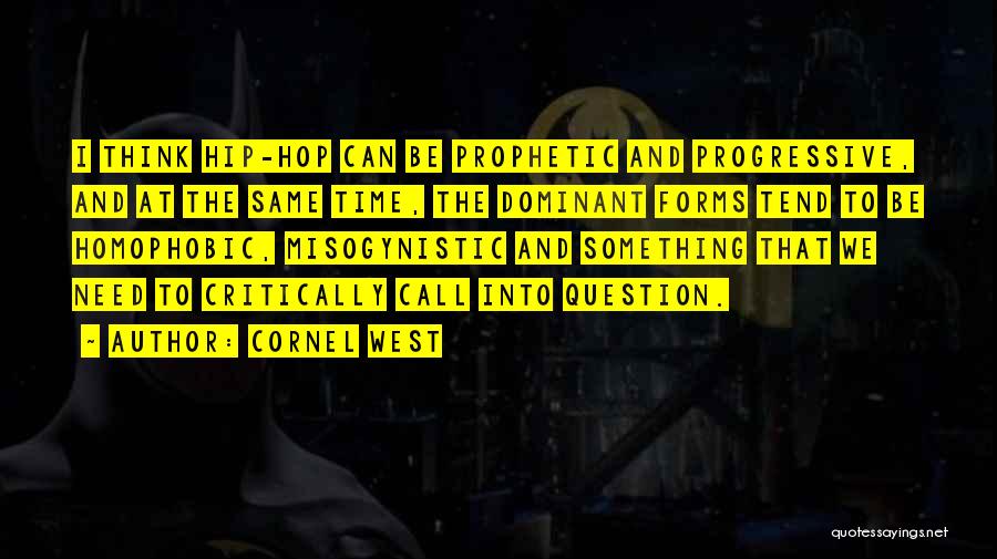 Cornel West Quotes: I Think Hip-hop Can Be Prophetic And Progressive, And At The Same Time, The Dominant Forms Tend To Be Homophobic,