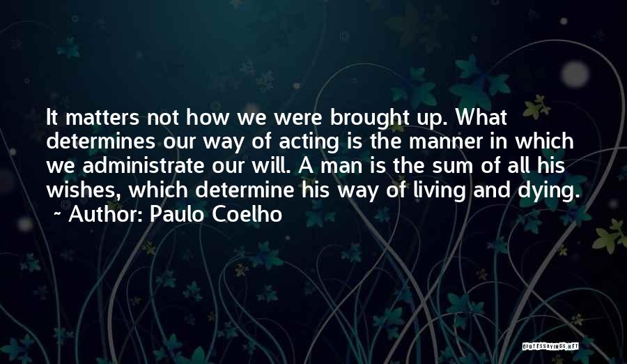 Paulo Coelho Quotes: It Matters Not How We Were Brought Up. What Determines Our Way Of Acting Is The Manner In Which We
