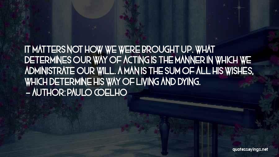 Paulo Coelho Quotes: It Matters Not How We Were Brought Up. What Determines Our Way Of Acting Is The Manner In Which We