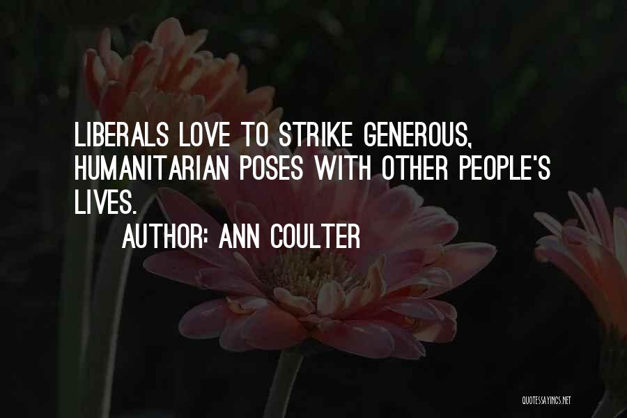 Ann Coulter Quotes: Liberals Love To Strike Generous, Humanitarian Poses With Other People's Lives.