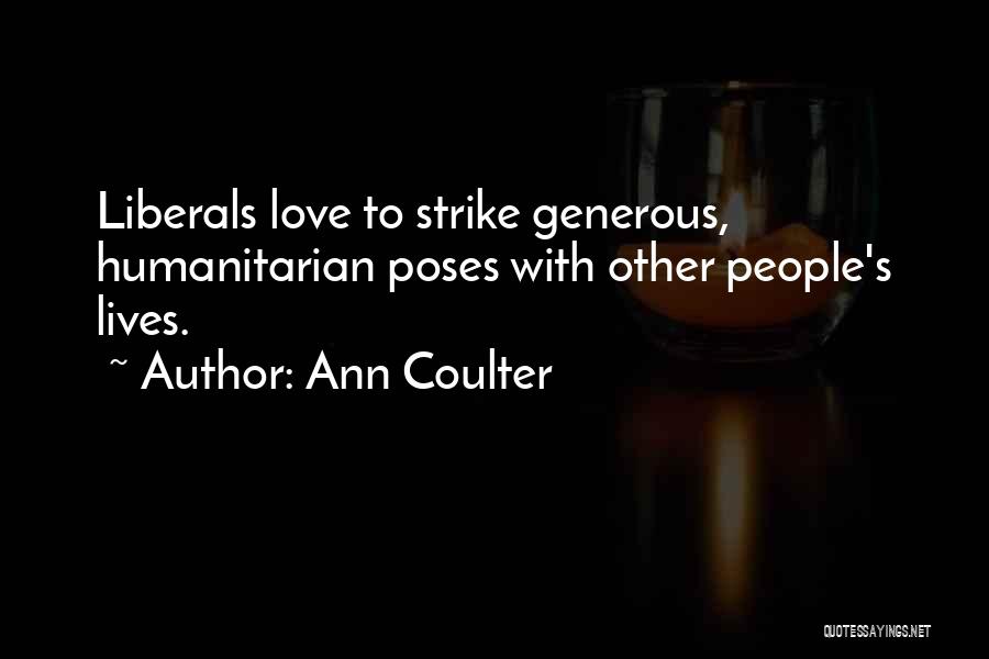 Ann Coulter Quotes: Liberals Love To Strike Generous, Humanitarian Poses With Other People's Lives.
