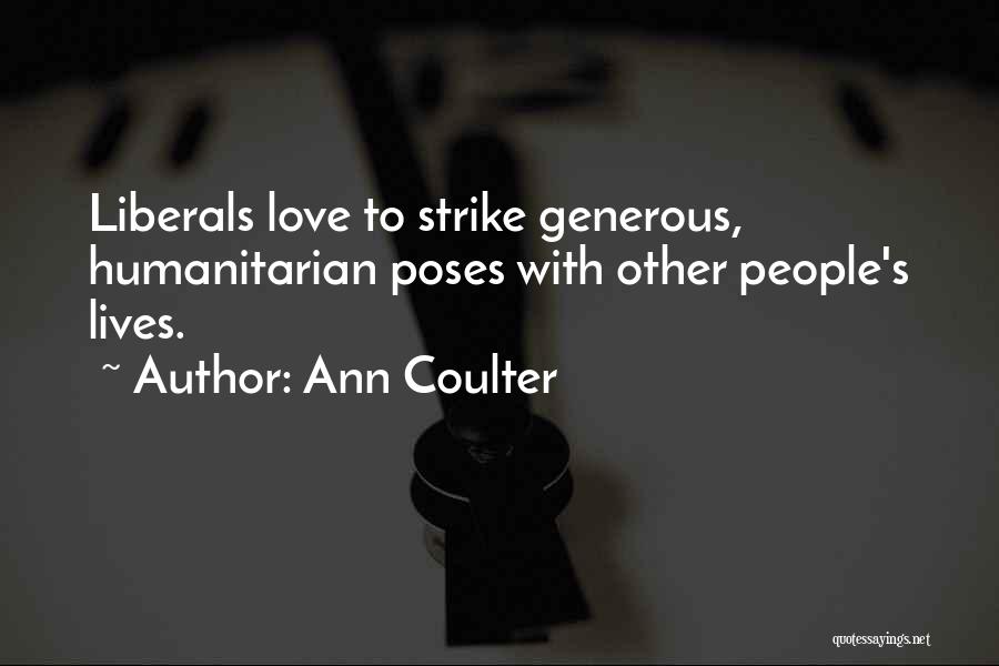 Ann Coulter Quotes: Liberals Love To Strike Generous, Humanitarian Poses With Other People's Lives.