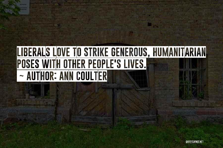 Ann Coulter Quotes: Liberals Love To Strike Generous, Humanitarian Poses With Other People's Lives.