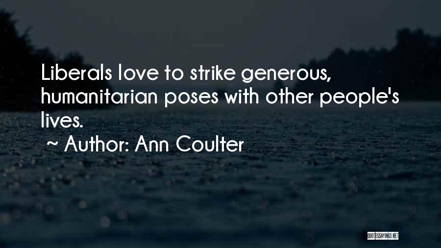Ann Coulter Quotes: Liberals Love To Strike Generous, Humanitarian Poses With Other People's Lives.