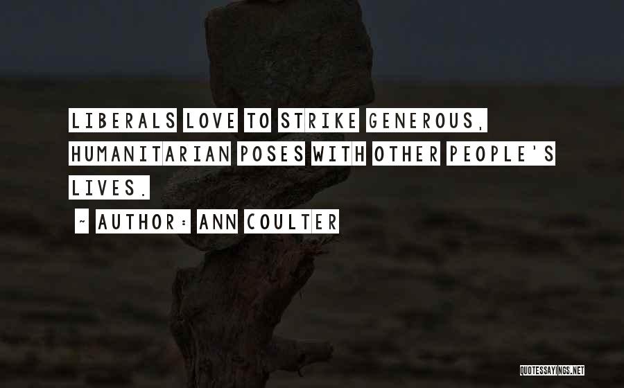 Ann Coulter Quotes: Liberals Love To Strike Generous, Humanitarian Poses With Other People's Lives.