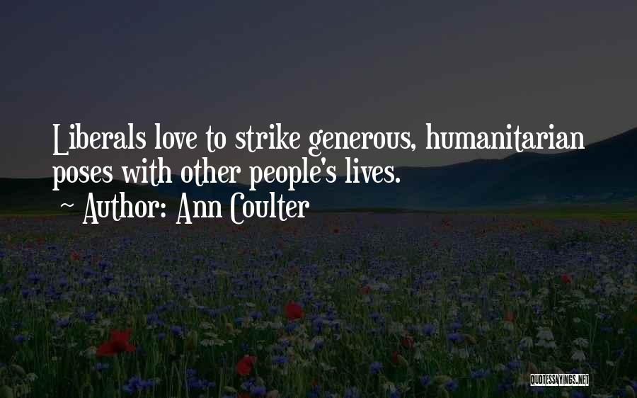 Ann Coulter Quotes: Liberals Love To Strike Generous, Humanitarian Poses With Other People's Lives.