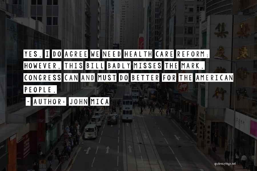 John Mica Quotes: Yes, I Do Agree We Need Health Care Reform; However, This Bill Badly Misses The Mark. Congress Can And Must