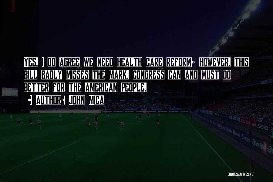 John Mica Quotes: Yes, I Do Agree We Need Health Care Reform; However, This Bill Badly Misses The Mark. Congress Can And Must