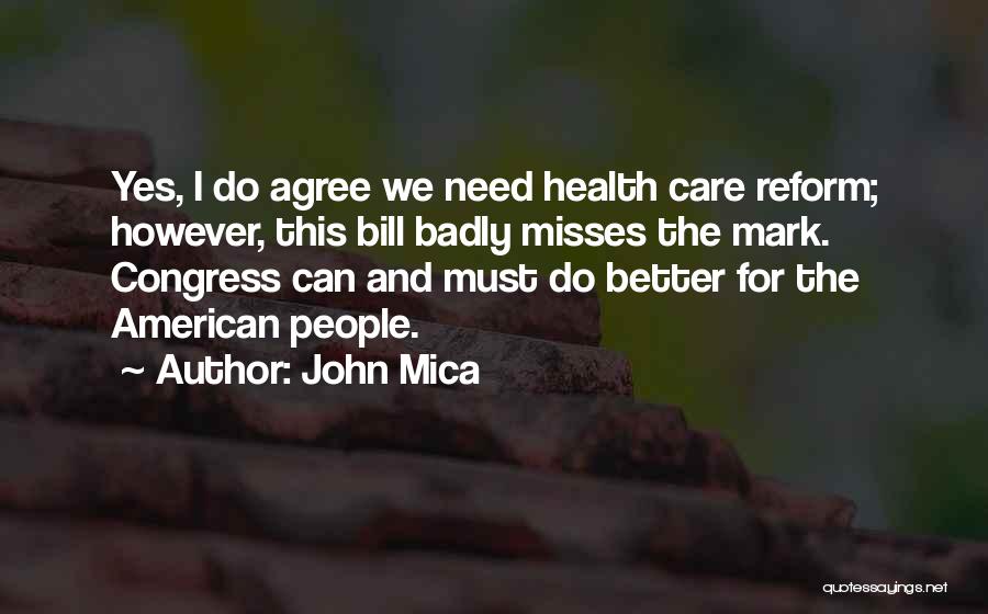 John Mica Quotes: Yes, I Do Agree We Need Health Care Reform; However, This Bill Badly Misses The Mark. Congress Can And Must