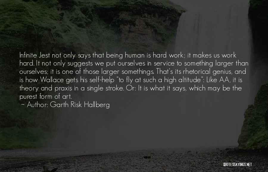 Garth Risk Hallberg Quotes: Infinite Jest Not Only Says That Being Human Is Hard Work; It Makes Us Work Hard. It Not Only Suggests