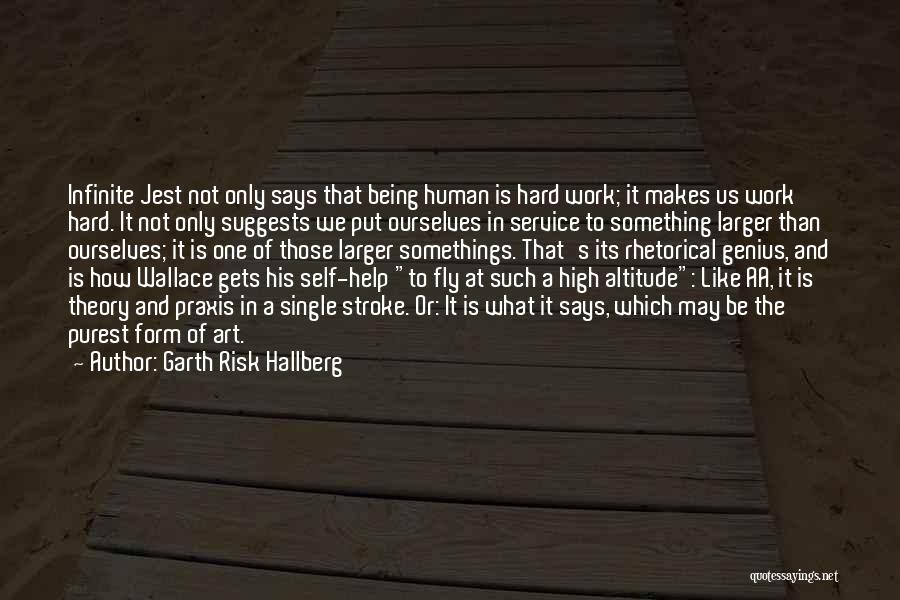 Garth Risk Hallberg Quotes: Infinite Jest Not Only Says That Being Human Is Hard Work; It Makes Us Work Hard. It Not Only Suggests