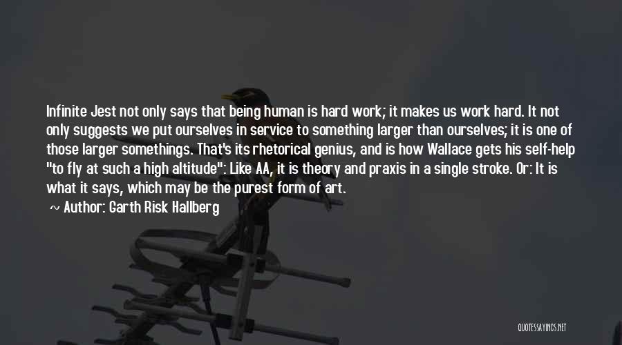 Garth Risk Hallberg Quotes: Infinite Jest Not Only Says That Being Human Is Hard Work; It Makes Us Work Hard. It Not Only Suggests