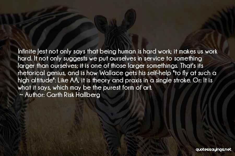 Garth Risk Hallberg Quotes: Infinite Jest Not Only Says That Being Human Is Hard Work; It Makes Us Work Hard. It Not Only Suggests