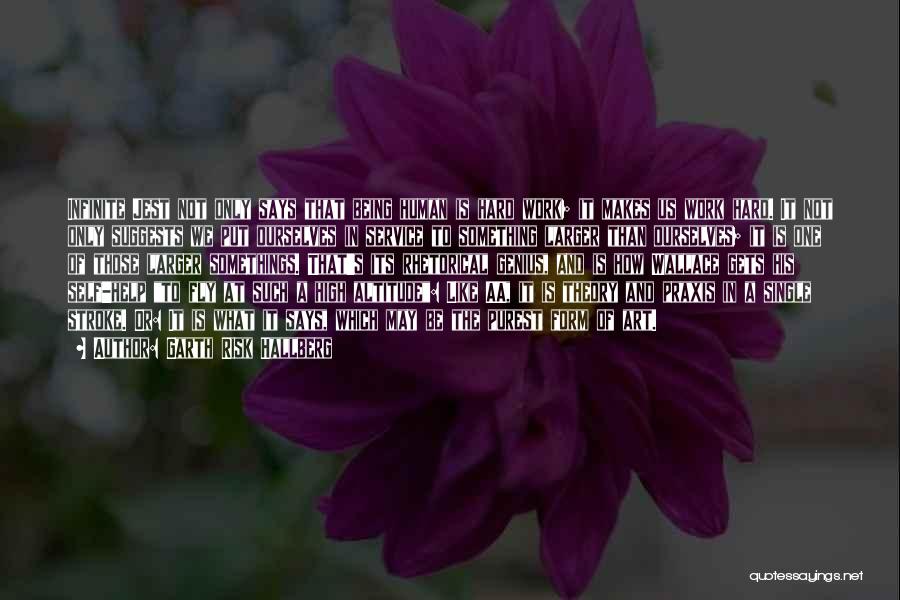 Garth Risk Hallberg Quotes: Infinite Jest Not Only Says That Being Human Is Hard Work; It Makes Us Work Hard. It Not Only Suggests