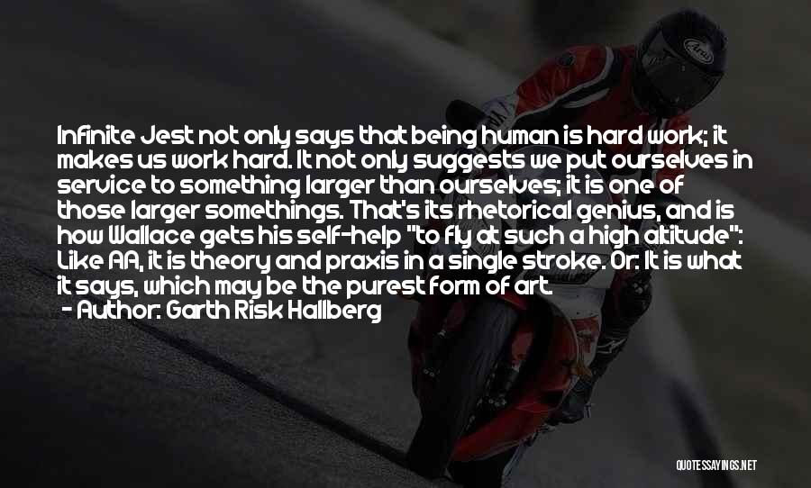 Garth Risk Hallberg Quotes: Infinite Jest Not Only Says That Being Human Is Hard Work; It Makes Us Work Hard. It Not Only Suggests