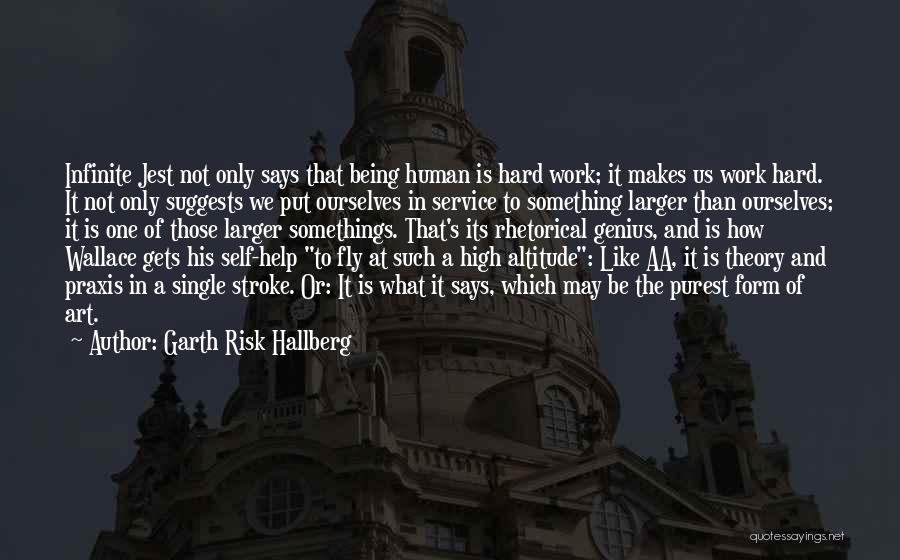 Garth Risk Hallberg Quotes: Infinite Jest Not Only Says That Being Human Is Hard Work; It Makes Us Work Hard. It Not Only Suggests