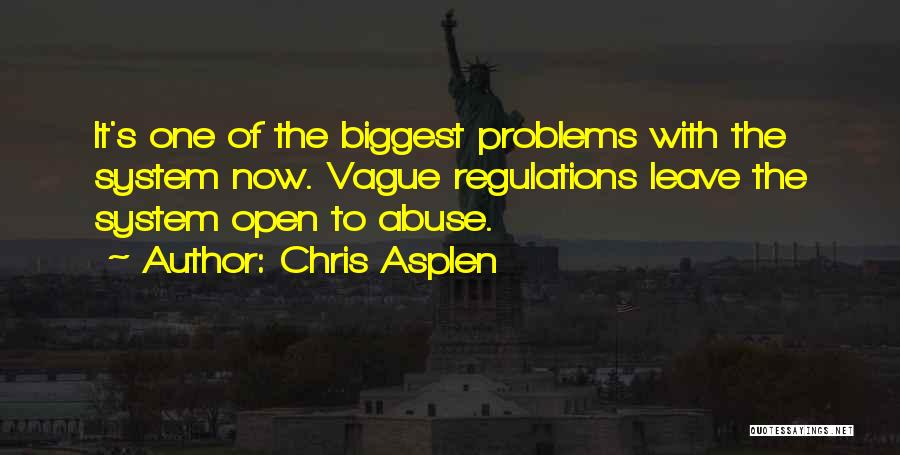 Chris Asplen Quotes: It's One Of The Biggest Problems With The System Now. Vague Regulations Leave The System Open To Abuse.