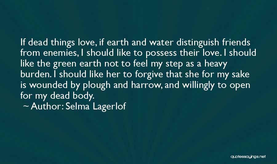 Selma Lagerlof Quotes: If Dead Things Love, If Earth And Water Distinguish Friends From Enemies, I Should Like To Possess Their Love. I