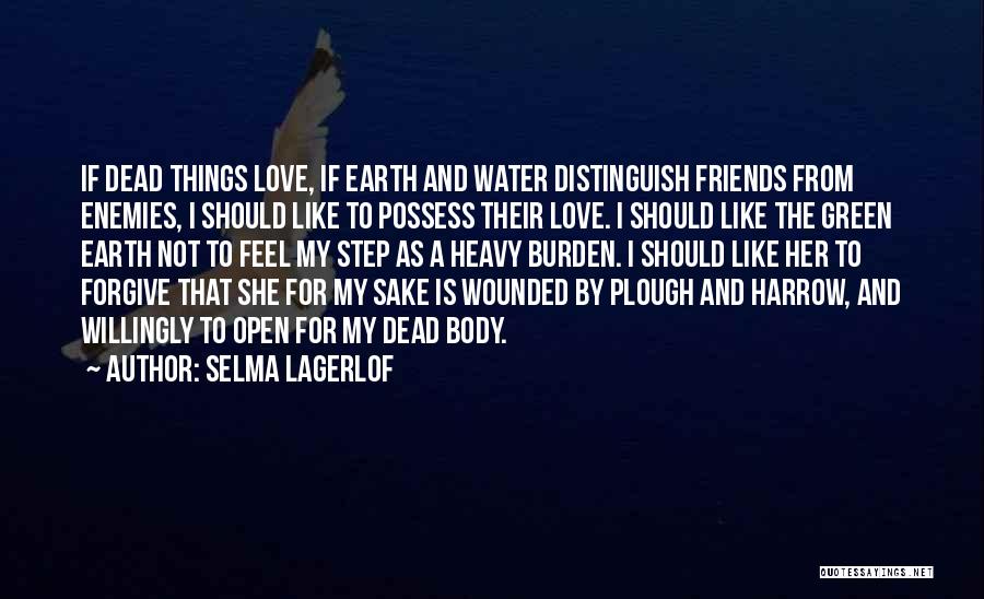 Selma Lagerlof Quotes: If Dead Things Love, If Earth And Water Distinguish Friends From Enemies, I Should Like To Possess Their Love. I