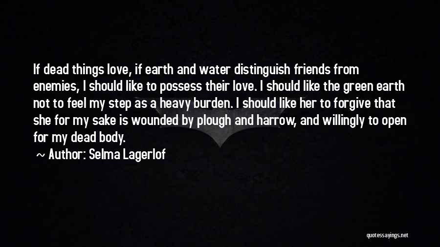 Selma Lagerlof Quotes: If Dead Things Love, If Earth And Water Distinguish Friends From Enemies, I Should Like To Possess Their Love. I