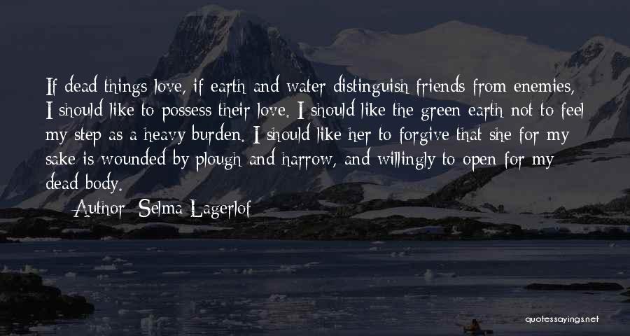 Selma Lagerlof Quotes: If Dead Things Love, If Earth And Water Distinguish Friends From Enemies, I Should Like To Possess Their Love. I