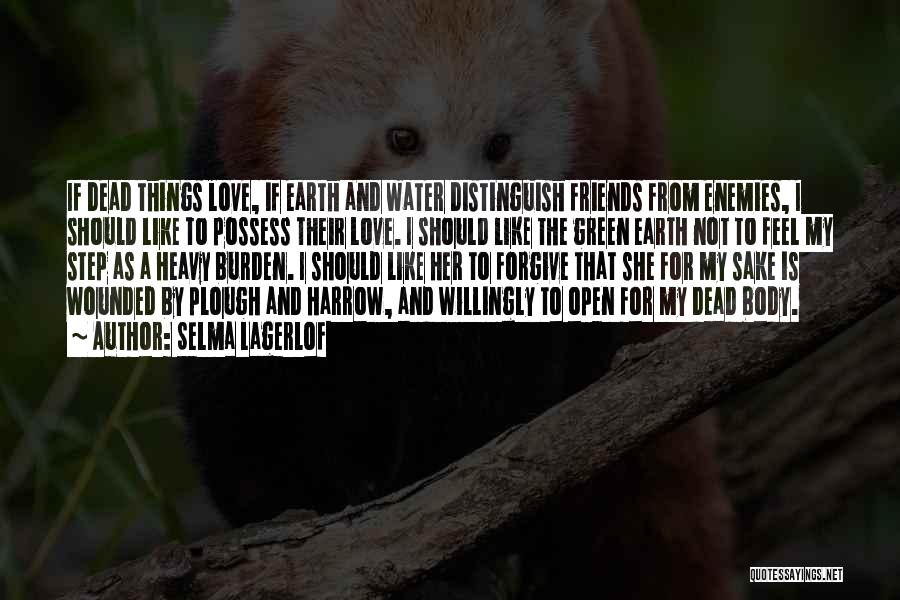 Selma Lagerlof Quotes: If Dead Things Love, If Earth And Water Distinguish Friends From Enemies, I Should Like To Possess Their Love. I