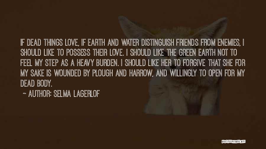 Selma Lagerlof Quotes: If Dead Things Love, If Earth And Water Distinguish Friends From Enemies, I Should Like To Possess Their Love. I