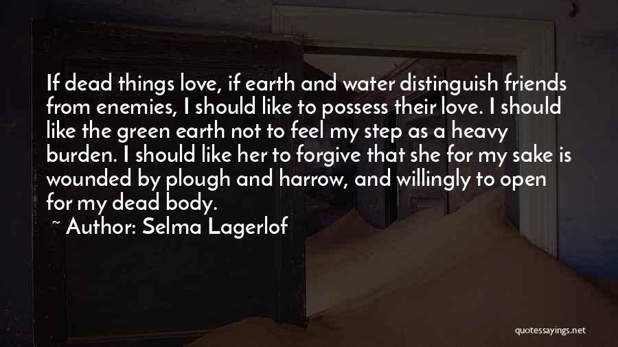 Selma Lagerlof Quotes: If Dead Things Love, If Earth And Water Distinguish Friends From Enemies, I Should Like To Possess Their Love. I