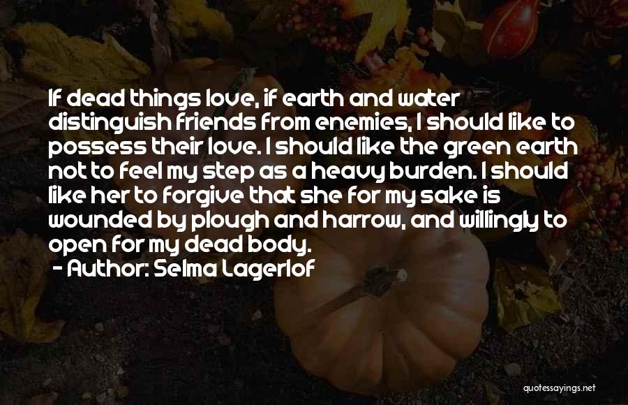 Selma Lagerlof Quotes: If Dead Things Love, If Earth And Water Distinguish Friends From Enemies, I Should Like To Possess Their Love. I