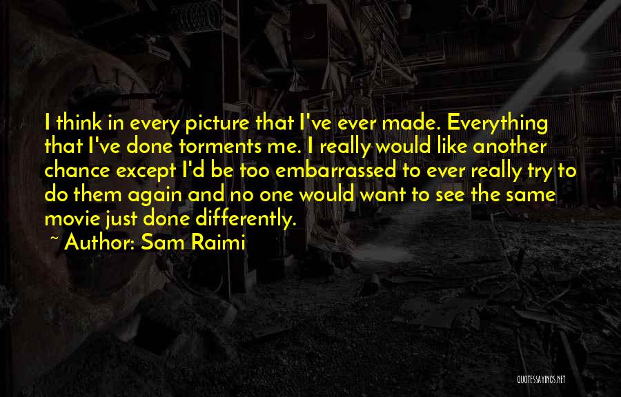 Sam Raimi Quotes: I Think In Every Picture That I've Ever Made. Everything That I've Done Torments Me. I Really Would Like Another