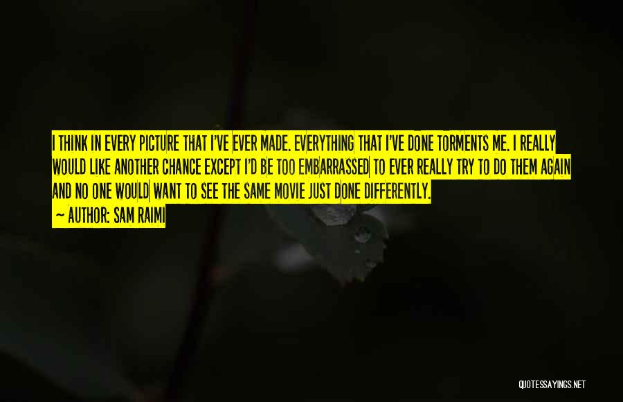 Sam Raimi Quotes: I Think In Every Picture That I've Ever Made. Everything That I've Done Torments Me. I Really Would Like Another