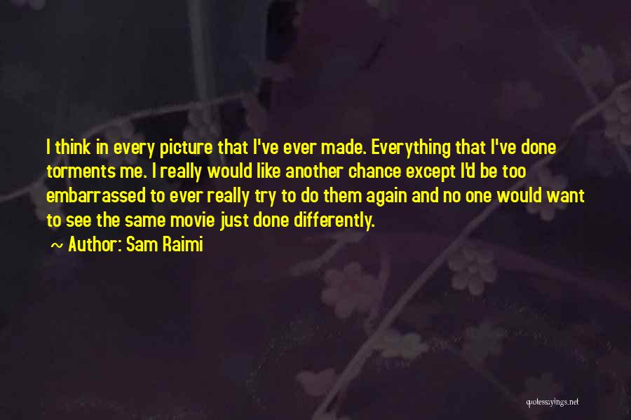 Sam Raimi Quotes: I Think In Every Picture That I've Ever Made. Everything That I've Done Torments Me. I Really Would Like Another