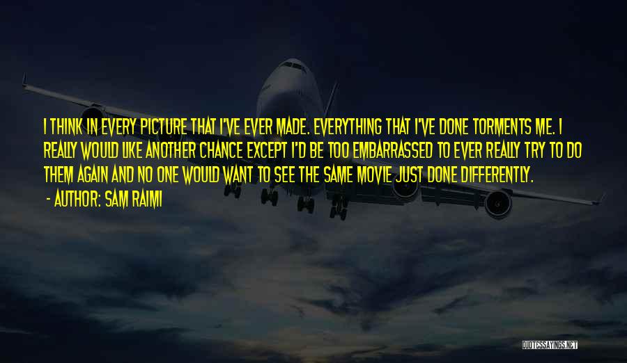 Sam Raimi Quotes: I Think In Every Picture That I've Ever Made. Everything That I've Done Torments Me. I Really Would Like Another