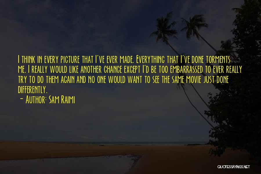 Sam Raimi Quotes: I Think In Every Picture That I've Ever Made. Everything That I've Done Torments Me. I Really Would Like Another