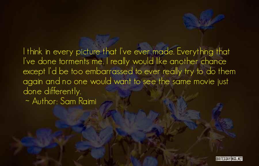 Sam Raimi Quotes: I Think In Every Picture That I've Ever Made. Everything That I've Done Torments Me. I Really Would Like Another
