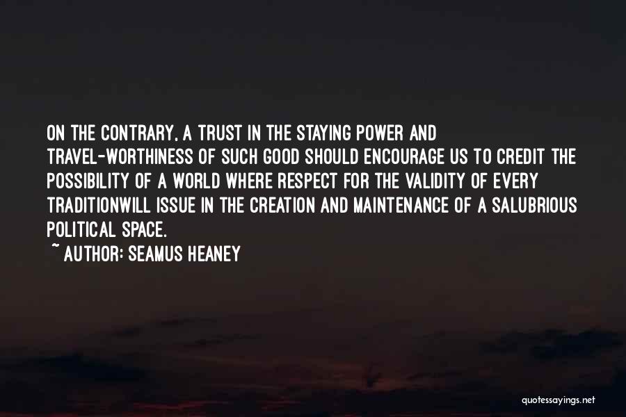 Seamus Heaney Quotes: On The Contrary, A Trust In The Staying Power And Travel-worthiness Of Such Good Should Encourage Us To Credit The