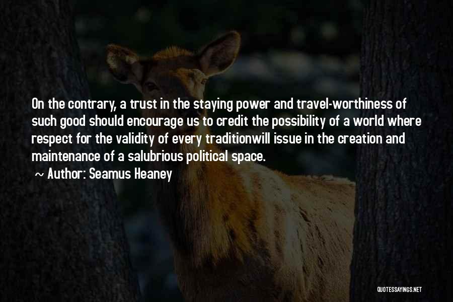 Seamus Heaney Quotes: On The Contrary, A Trust In The Staying Power And Travel-worthiness Of Such Good Should Encourage Us To Credit The