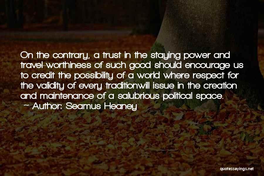Seamus Heaney Quotes: On The Contrary, A Trust In The Staying Power And Travel-worthiness Of Such Good Should Encourage Us To Credit The