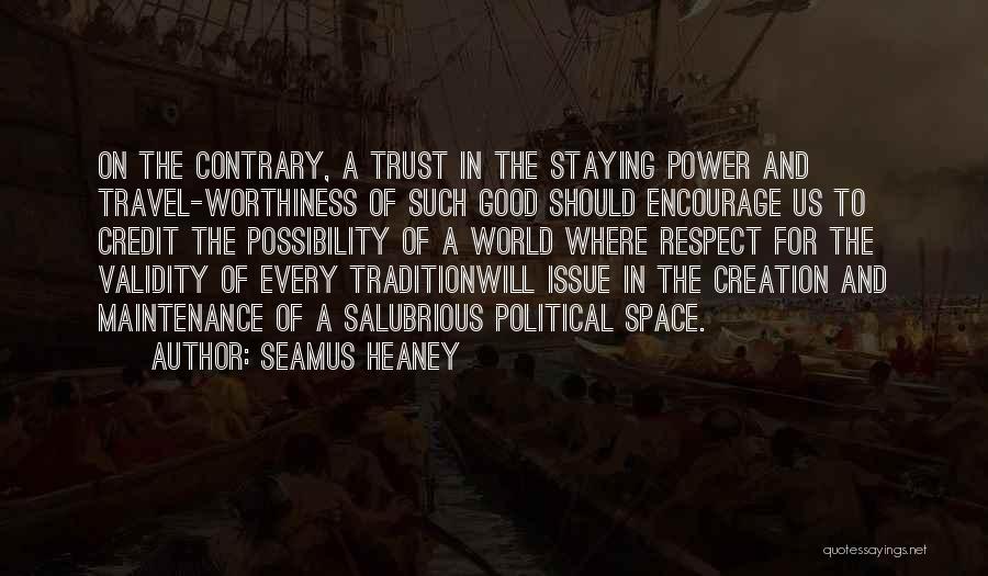 Seamus Heaney Quotes: On The Contrary, A Trust In The Staying Power And Travel-worthiness Of Such Good Should Encourage Us To Credit The