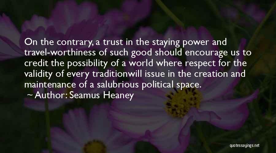 Seamus Heaney Quotes: On The Contrary, A Trust In The Staying Power And Travel-worthiness Of Such Good Should Encourage Us To Credit The
