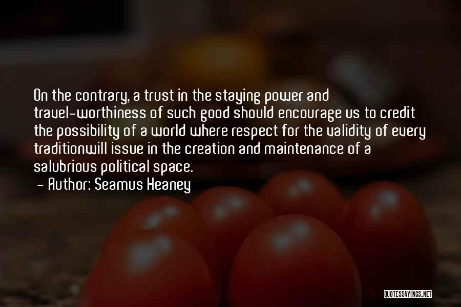 Seamus Heaney Quotes: On The Contrary, A Trust In The Staying Power And Travel-worthiness Of Such Good Should Encourage Us To Credit The