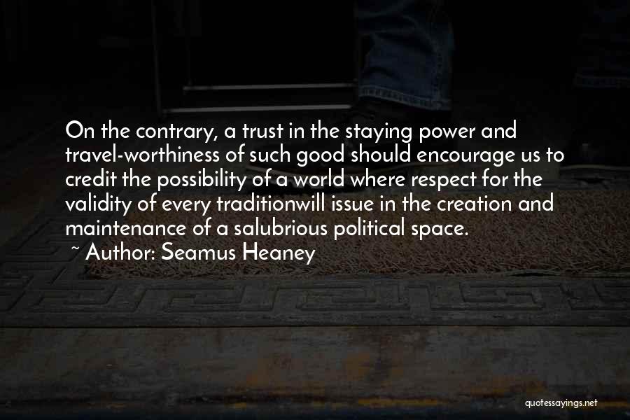 Seamus Heaney Quotes: On The Contrary, A Trust In The Staying Power And Travel-worthiness Of Such Good Should Encourage Us To Credit The