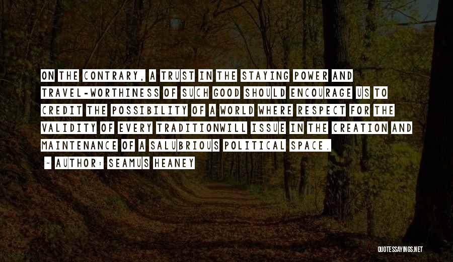 Seamus Heaney Quotes: On The Contrary, A Trust In The Staying Power And Travel-worthiness Of Such Good Should Encourage Us To Credit The