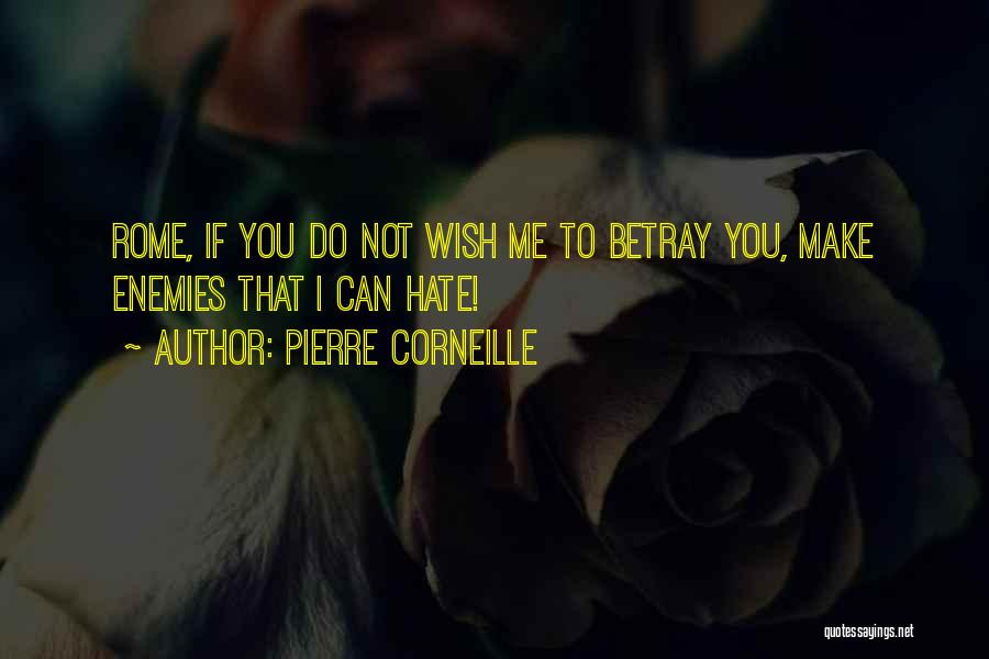 Pierre Corneille Quotes: Rome, If You Do Not Wish Me To Betray You, Make Enemies That I Can Hate!