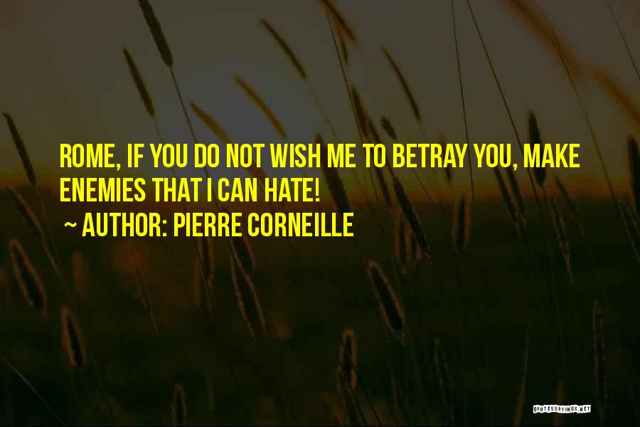 Pierre Corneille Quotes: Rome, If You Do Not Wish Me To Betray You, Make Enemies That I Can Hate!