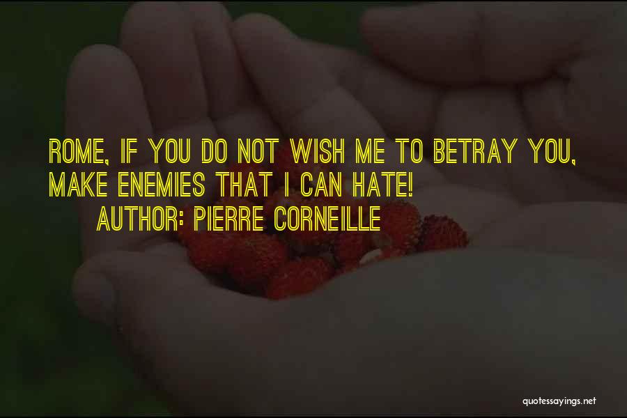 Pierre Corneille Quotes: Rome, If You Do Not Wish Me To Betray You, Make Enemies That I Can Hate!