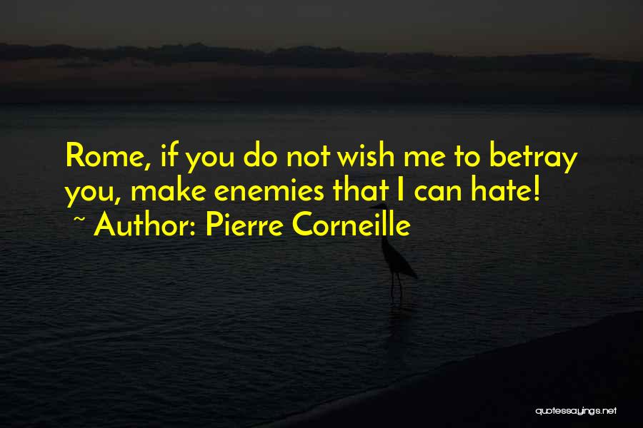 Pierre Corneille Quotes: Rome, If You Do Not Wish Me To Betray You, Make Enemies That I Can Hate!